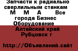 Запчасти к радиально-сверлильным станкам  2М55 2М57 2А554  - Все города Бизнес » Оборудование   . Алтайский край,Рубцовск г.